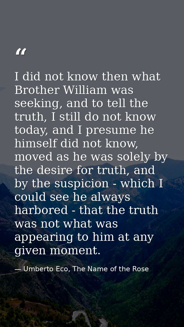 I did not know then what Brother William was seeking, and to tell the truth, I still do not know today, and I presume he — Umberto Eco, The Name of the Rose