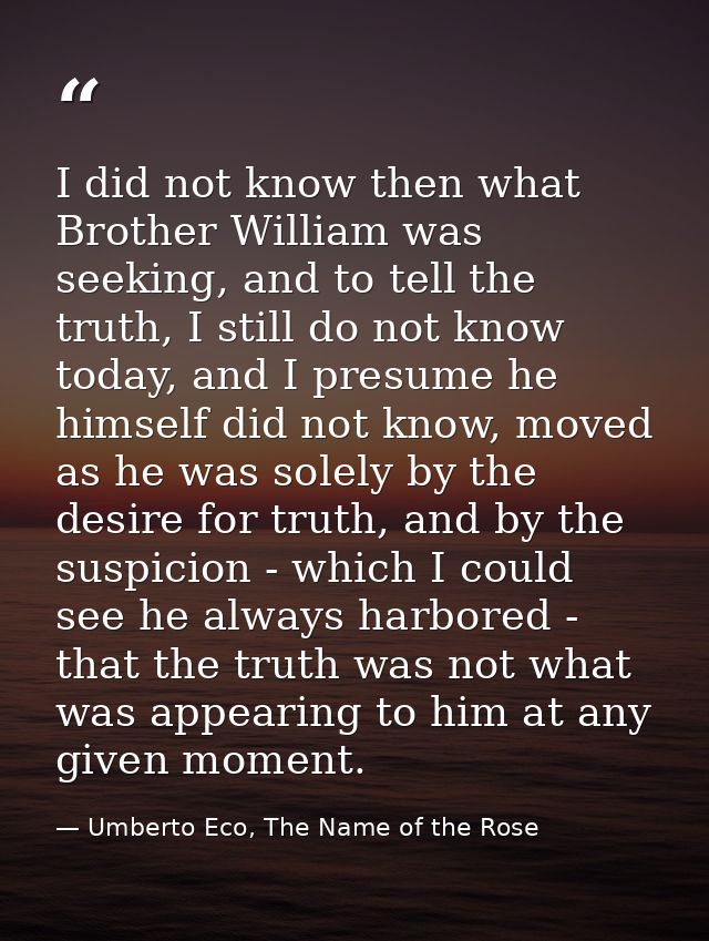 I did not know then what Brother William was seeking, and to tell the truth, I still do not know today, and I presume he — Umberto Eco, The Name of the Rose