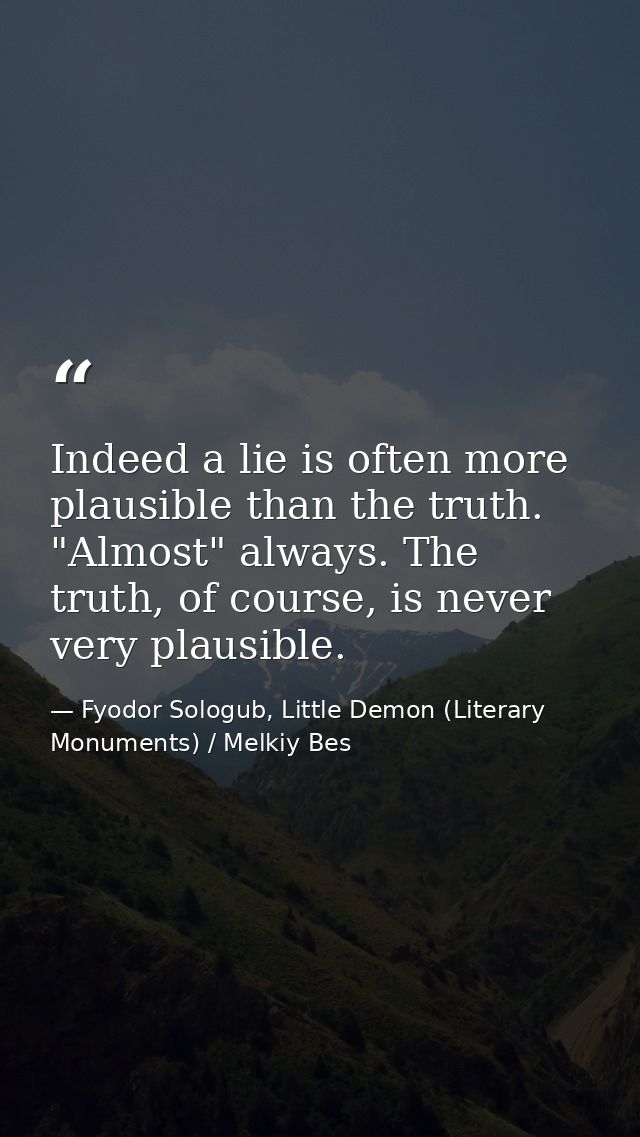 Indeed a lie is often more plausible than the truth. "Almost" always. The truth, of course, is never very plausible. — Fyodor Sologub, Little Demon (Literary Monuments) / Melkiy Bes