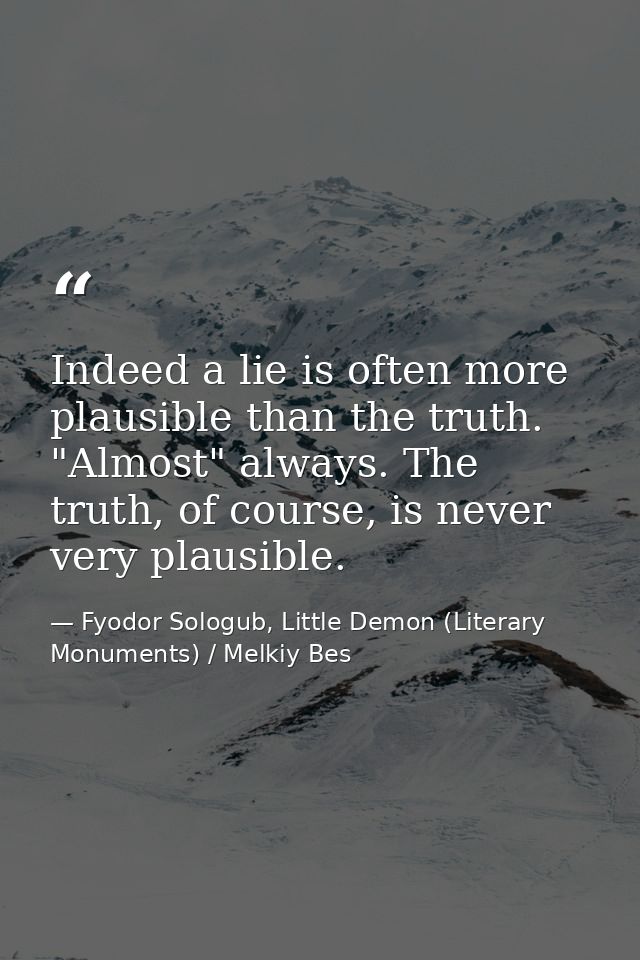 Indeed a lie is often more plausible than the truth. "Almost" always. The truth, of course, is never very plausible. — Fyodor Sologub, Little Demon (Literary Monuments) / Melkiy Bes