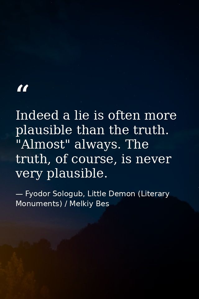Indeed a lie is often more plausible than the truth. "Almost" always. The truth, of course, is never very plausible. — Fyodor Sologub, Little Demon (Literary Monuments) / Melkiy Bes