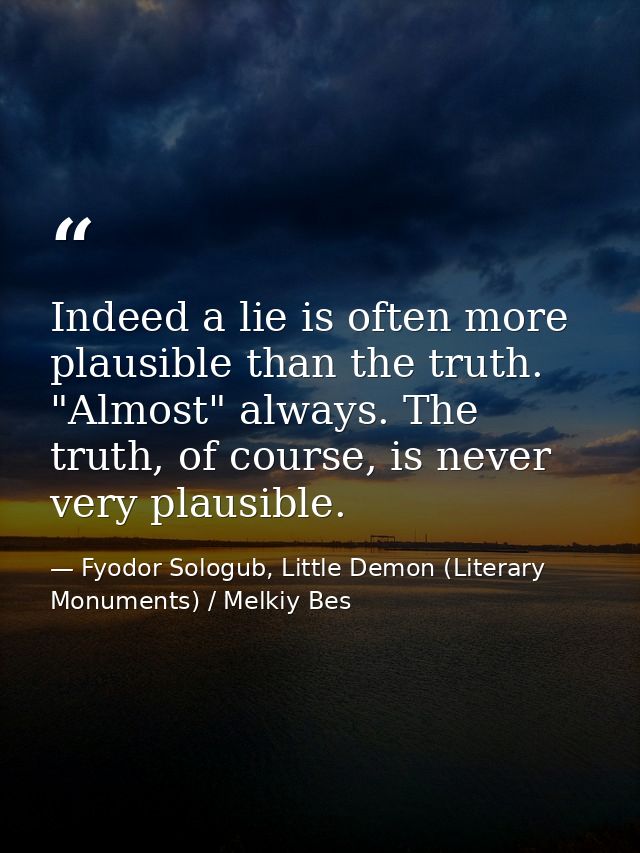 Indeed a lie is often more plausible than the truth. "Almost" always. The truth, of course, is never very plausible. — Fyodor Sologub, Little Demon (Literary Monuments) / Melkiy Bes