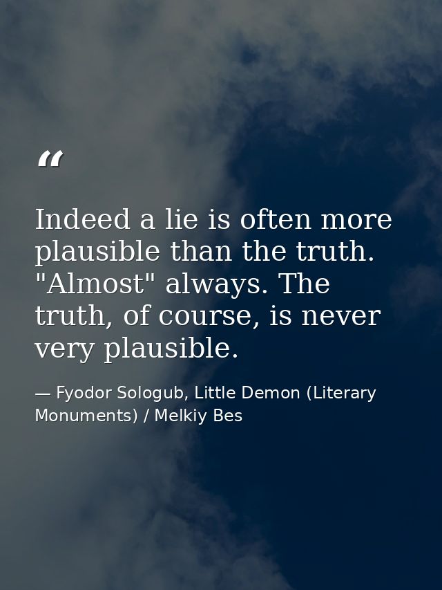 Indeed a lie is often more plausible than the truth. "Almost" always. The truth, of course, is never very plausible. — Fyodor Sologub, Little Demon (Literary Monuments) / Melkiy Bes