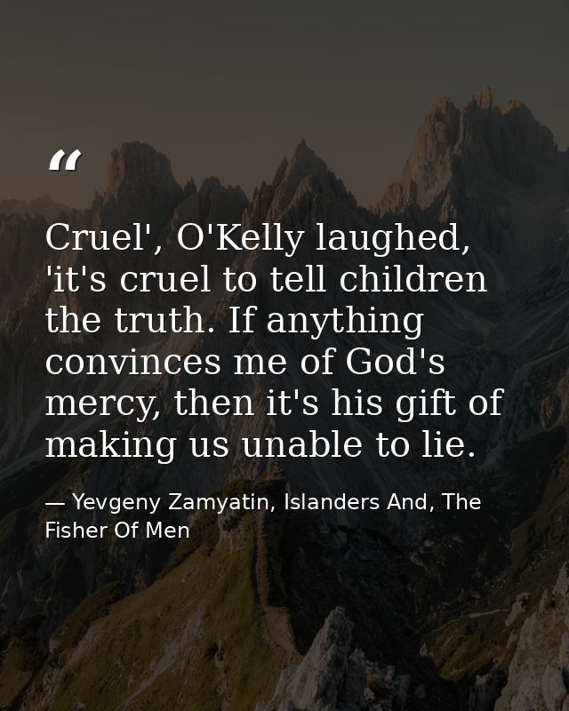 Cruel', O'Kelly laughed, 'it's cruel to tell children the truth. If anything convinces me of God's mercy, then it's his  — Yevgeny Zamyatin, Islanders And, The Fisher Of Men