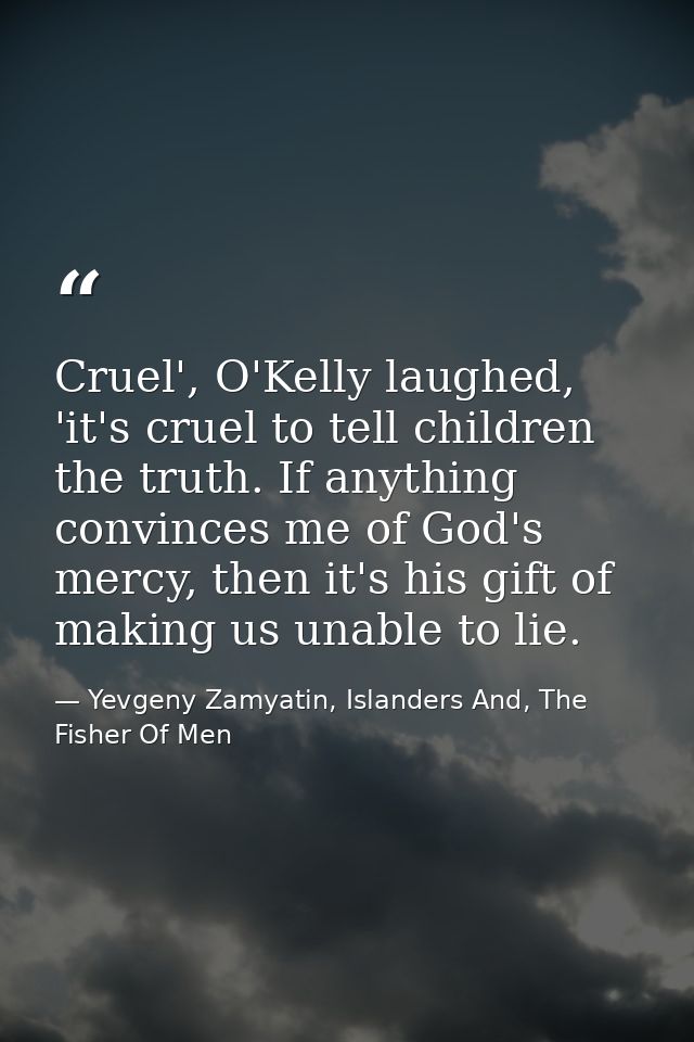 Cruel', O'Kelly laughed, 'it's cruel to tell children the truth. If anything convinces me of God's mercy, then it's his  — Yevgeny Zamyatin, Islanders And, The Fisher Of Men