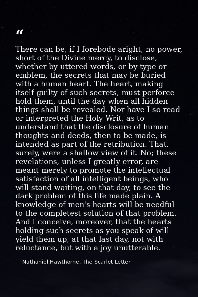 There can be, if I forebode aright, no power, short of the Divine mercy, to disclose, whether by uttered words, or by ty — Nathaniel Hawthorne, The Scarlet Letter