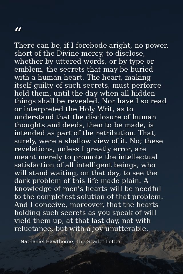 There can be, if I forebode aright, no power, short of the Divine mercy, to disclose, whether by uttered words, or by ty — Nathaniel Hawthorne, The Scarlet Letter