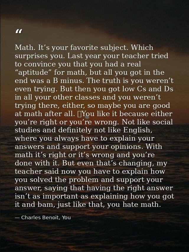 Math. It’s your favorite subject. Which surprises you. Last year your teacher tried to convince you that you had a real  — Charles Benoit, You