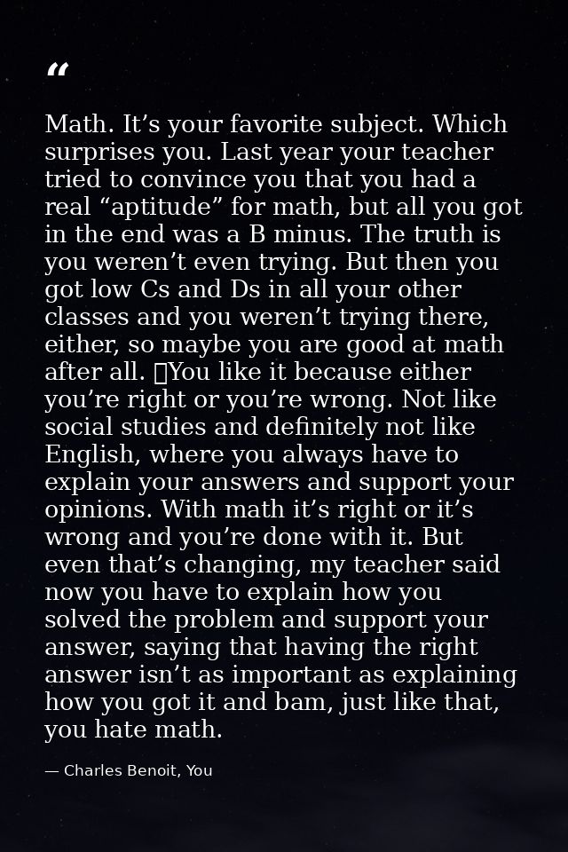 Math. It’s your favorite subject. Which surprises you. Last year your teacher tried to convince you that you had a real  — Charles Benoit, You