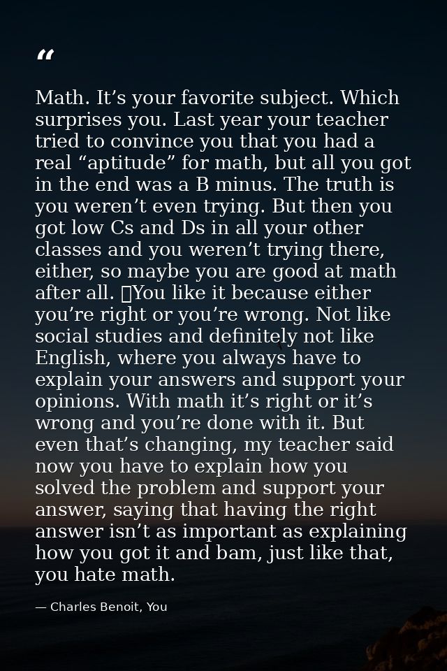Math. It’s your favorite subject. Which surprises you. Last year your teacher tried to convince you that you had a real  — Charles Benoit, You