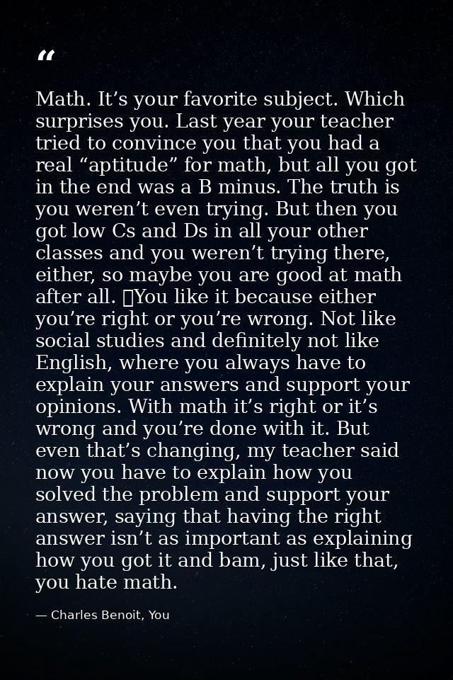 Math. It’s your favorite subject. Which surprises you. Last year your teacher tried to convince you that you had a real  — Charles Benoit, You