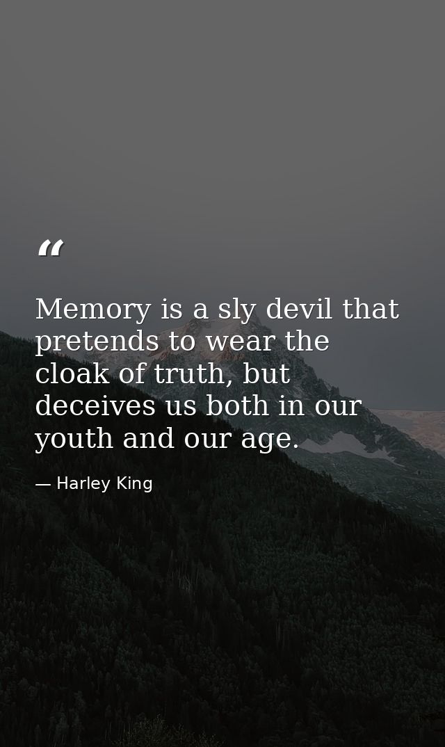 Memory is a sly devil that pretends to wear the cloak of truth, but deceives us both in our youth and our age. — Harley King