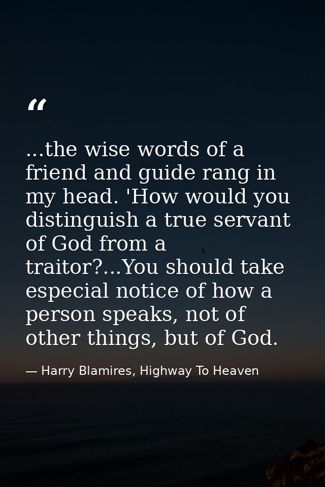 ...the wise words of a friend and guide rang in my head. 'How would you distinguish a true servant of God from a traitor — Harry Blamires, Highway To Heaven