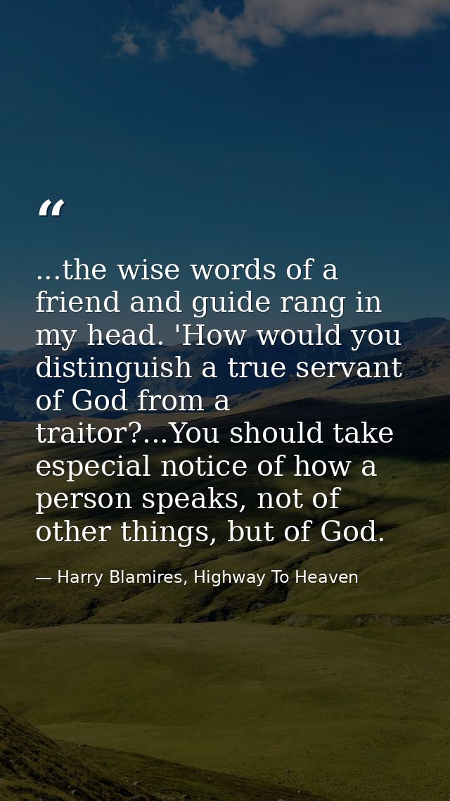 ...the wise words of a friend and guide rang in my head. 'How would you distinguish a true servant of God from a traitor — Harry Blamires, Highway To Heaven