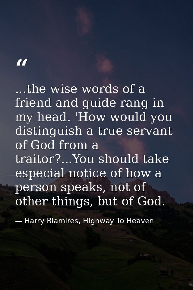 ...the wise words of a friend and guide rang in my head. 'How would you distinguish a true servant of God from a traitor — Harry Blamires, Highway To Heaven