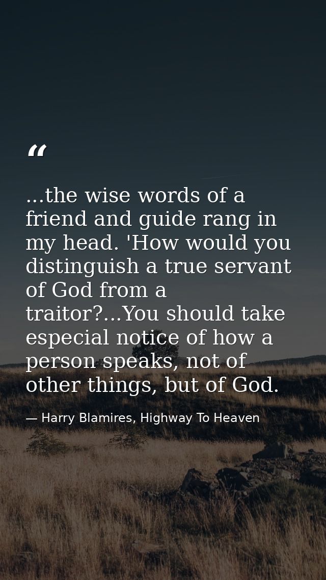 ...the wise words of a friend and guide rang in my head. 'How would you distinguish a true servant of God from a traitor — Harry Blamires, Highway To Heaven