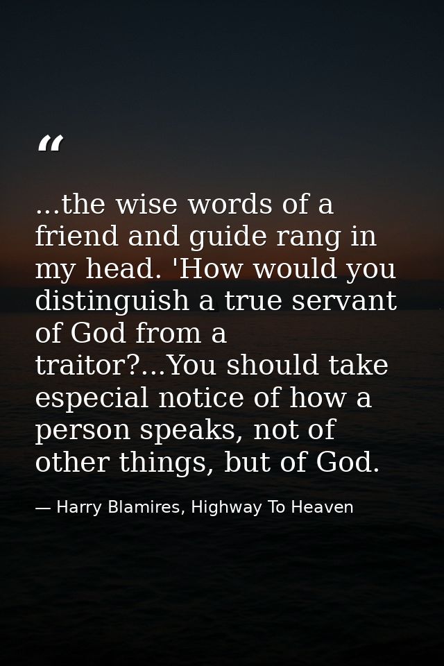 ...the wise words of a friend and guide rang in my head. 'How would you distinguish a true servant of God from a traitor — Harry Blamires, Highway To Heaven