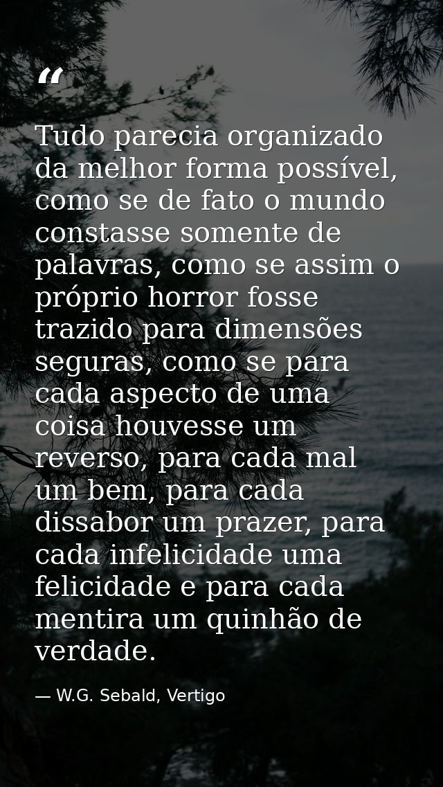 Tudo parecia organizado da melhor forma possível, como se de fato o mundo constasse somente de palavras, como se assim o — W.G. Sebald, Vertigo