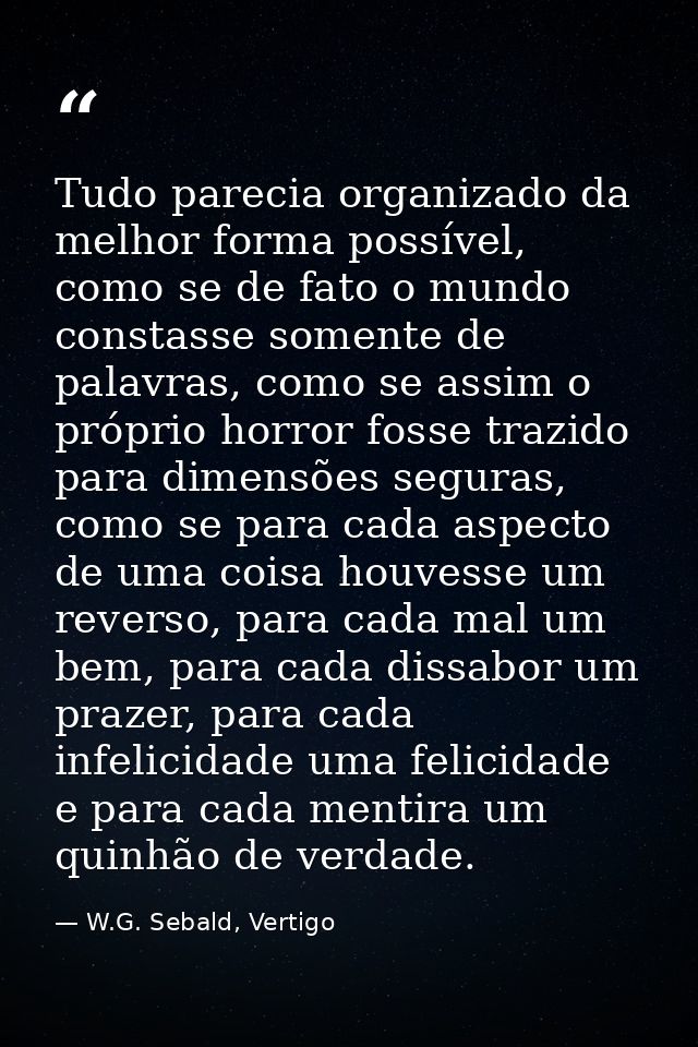 Tudo parecia organizado da melhor forma possível, como se de fato o mundo constasse somente de palavras, como se assim o — W.G. Sebald, Vertigo
