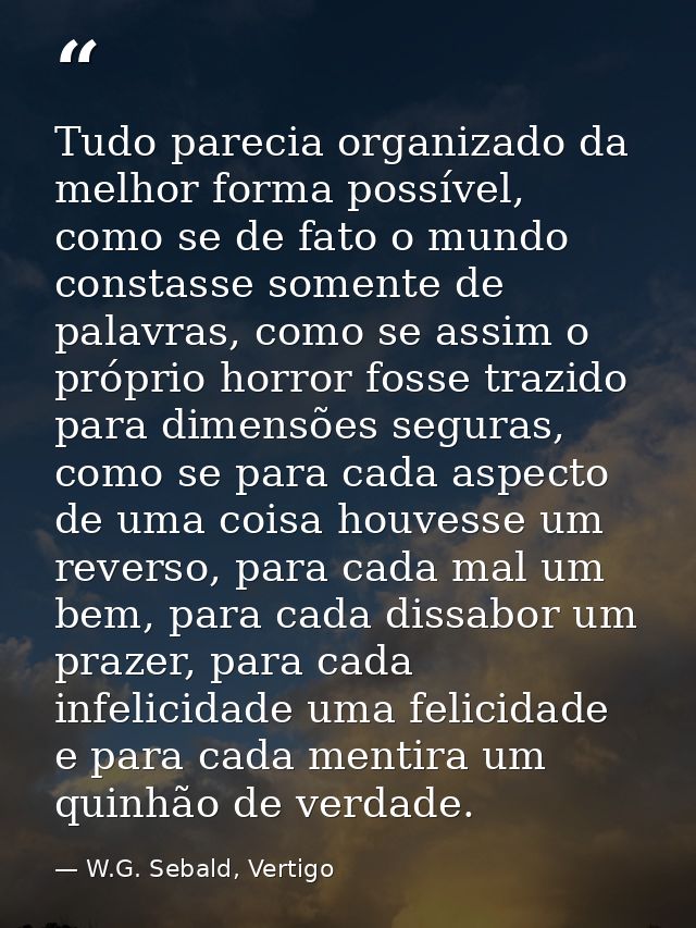 Tudo parecia organizado da melhor forma possível, como se de fato o mundo constasse somente de palavras, como se assim o — W.G. Sebald, Vertigo