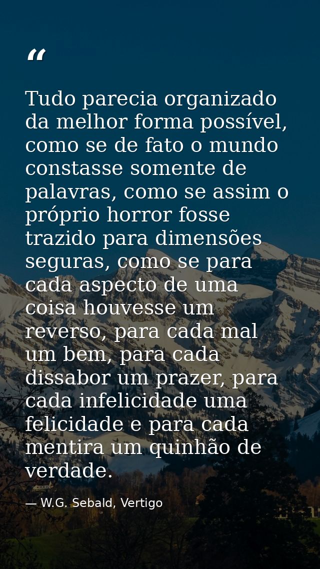 Tudo parecia organizado da melhor forma possível, como se de fato o mundo constasse somente de palavras, como se assim o — W.G. Sebald, Vertigo