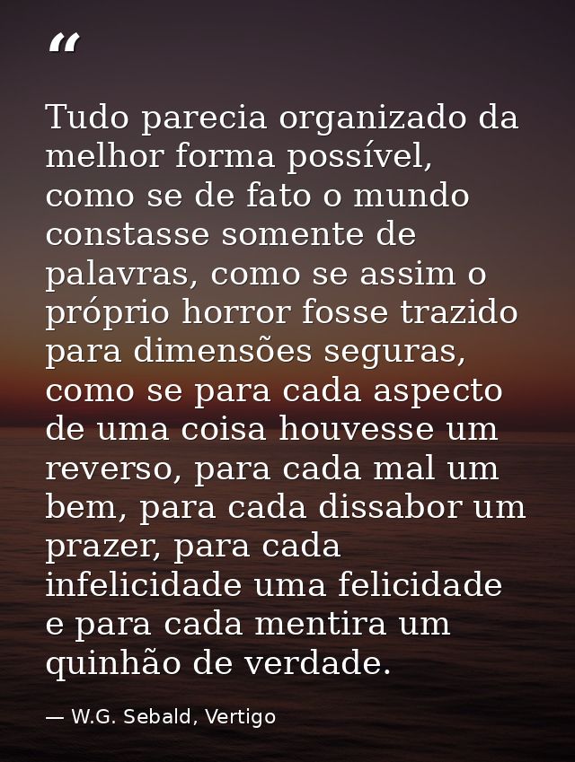 Tudo parecia organizado da melhor forma possível, como se de fato o mundo constasse somente de palavras, como se assim o — W.G. Sebald, Vertigo