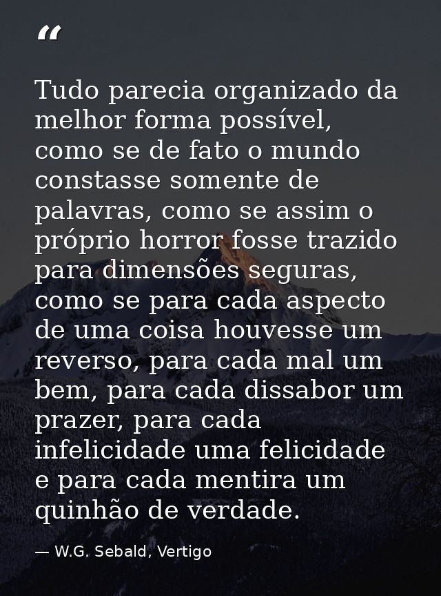 Tudo parecia organizado da melhor forma possível, como se de fato o mundo constasse somente de palavras, como se assim o — W.G. Sebald, Vertigo