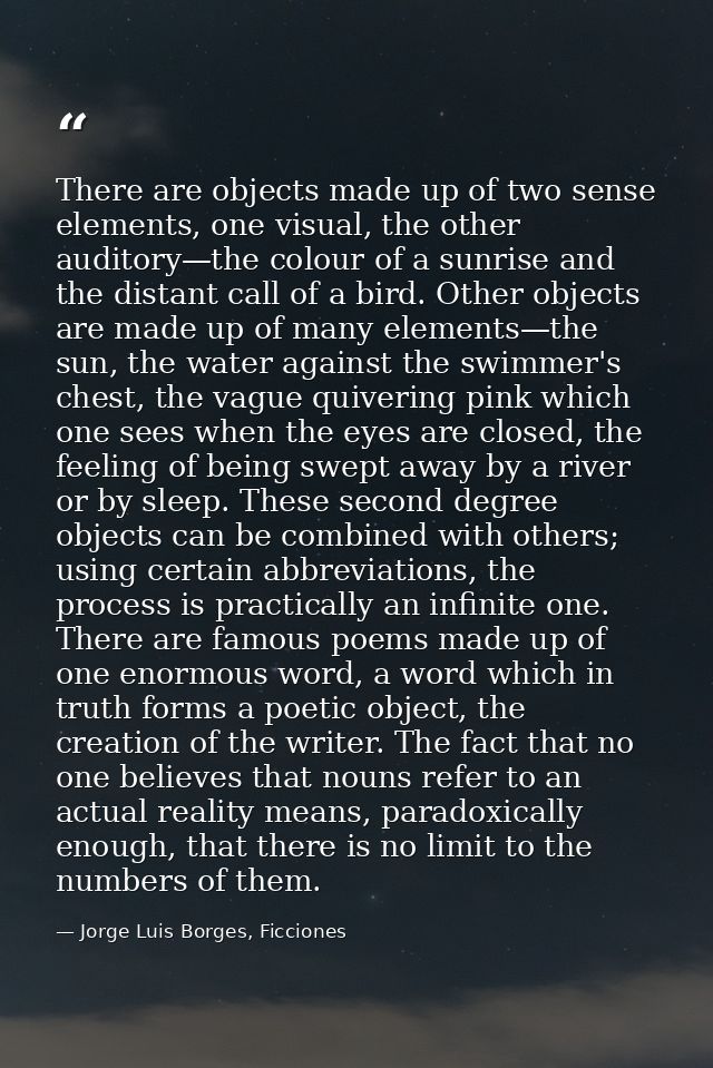 There are objects made up of two sense elements, one visual, the other auditory—the colour of a sunrise and the distant  — Jorge Luis Borges, Ficciones