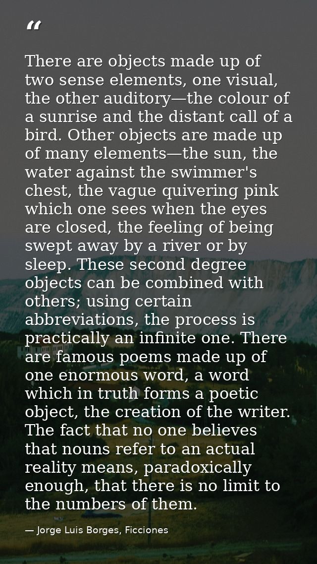 There are objects made up of two sense elements, one visual, the other auditory—the colour of a sunrise and the distant  — Jorge Luis Borges, Ficciones