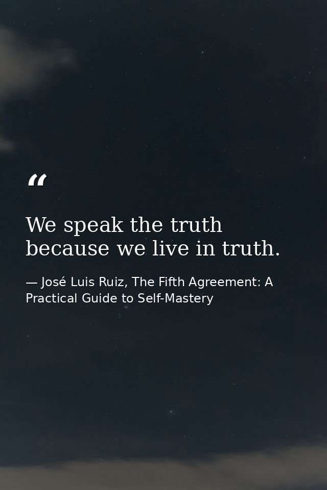We speak the truth because we live in truth. — José Luis Ruiz, The Fifth Agreement: A Practical Guide to Self-Mastery