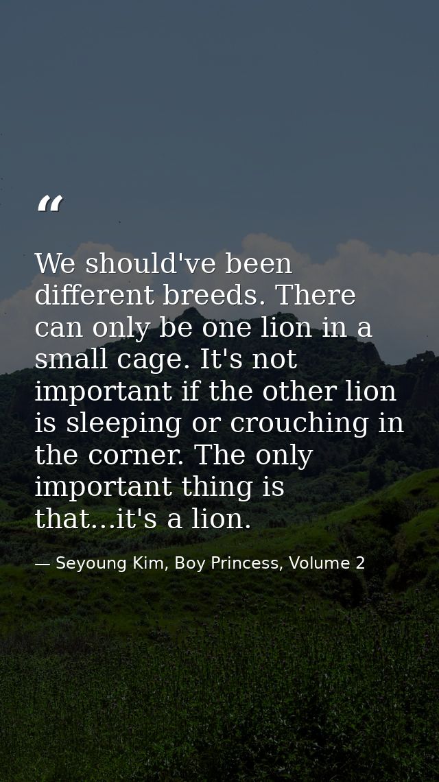 We should've been different breeds. There can only be one lion in a small cage. It's not important if the other lion is  — Seyoung Kim, Boy Princess, Volume 2
