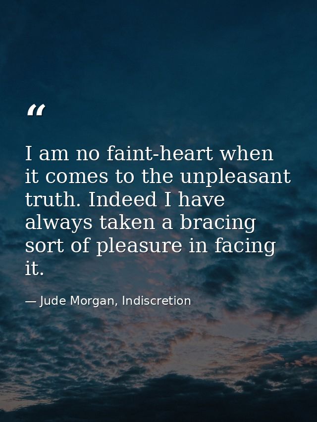 I am no faint-heart when it comes to the unpleasant truth. Indeed I have always taken a bracing sort of pleasure in faci — Jude Morgan, Indiscretion
