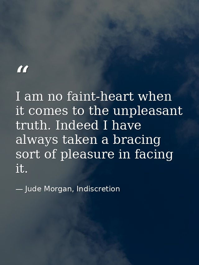 I am no faint-heart when it comes to the unpleasant truth. Indeed I have always taken a bracing sort of pleasure in faci — Jude Morgan, Indiscretion
