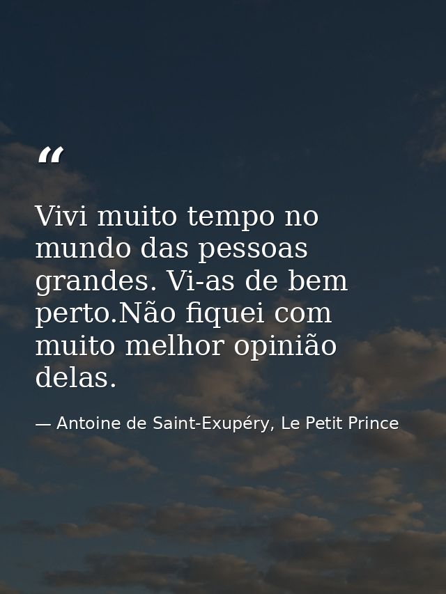 Vivi muito tempo no mundo das pessoas grandes. Vi-as de bem perto.Não fiquei com muito melhor opinião delas. — Antoine de Saint-Exupéry, Le Petit Prince