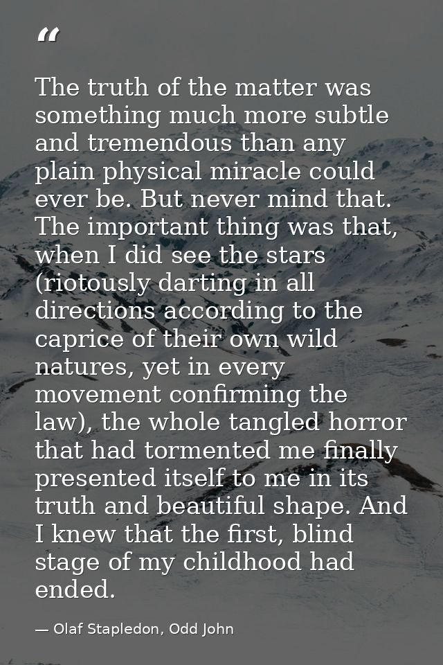 The truth of the matter was something much more subtle and tremendous than any plain physical miracle could ever be. But — Olaf Stapledon, Odd John