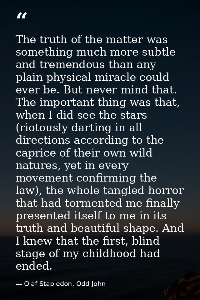 The truth of the matter was something much more subtle and tremendous than any plain physical miracle could ever be. But — Olaf Stapledon, Odd John