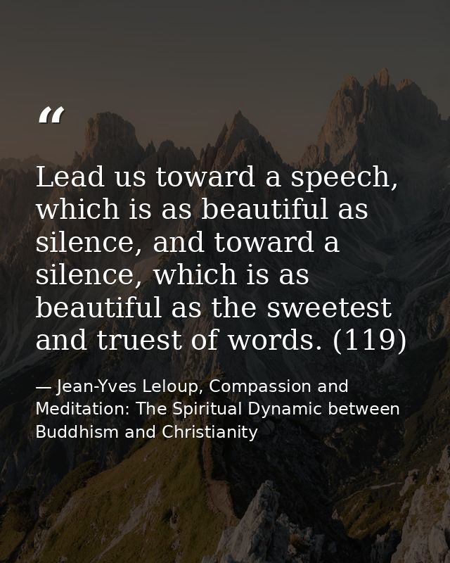 Lead us toward a speech, which is as beautiful as silence, and toward a silence, which is as beautiful as the sweetest a — Jean-Yves Leloup, Compassion and Meditation: The Spiritual Dynamic between Buddhism and Christianity