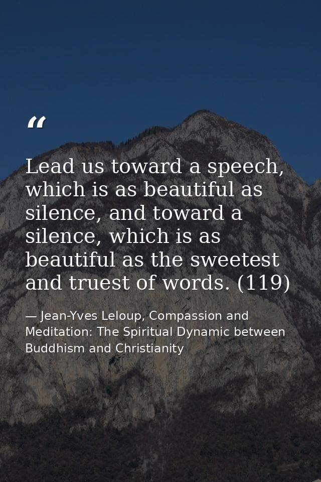 Lead us toward a speech, which is as beautiful as silence, and toward a silence, which is as beautiful as the sweetest a — Jean-Yves Leloup, Compassion and Meditation: The Spiritual Dynamic between Buddhism and Christianity