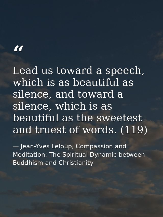 Lead us toward a speech, which is as beautiful as silence, and toward a silence, which is as beautiful as the sweetest a — Jean-Yves Leloup, Compassion and Meditation: The Spiritual Dynamic between Buddhism and Christianity