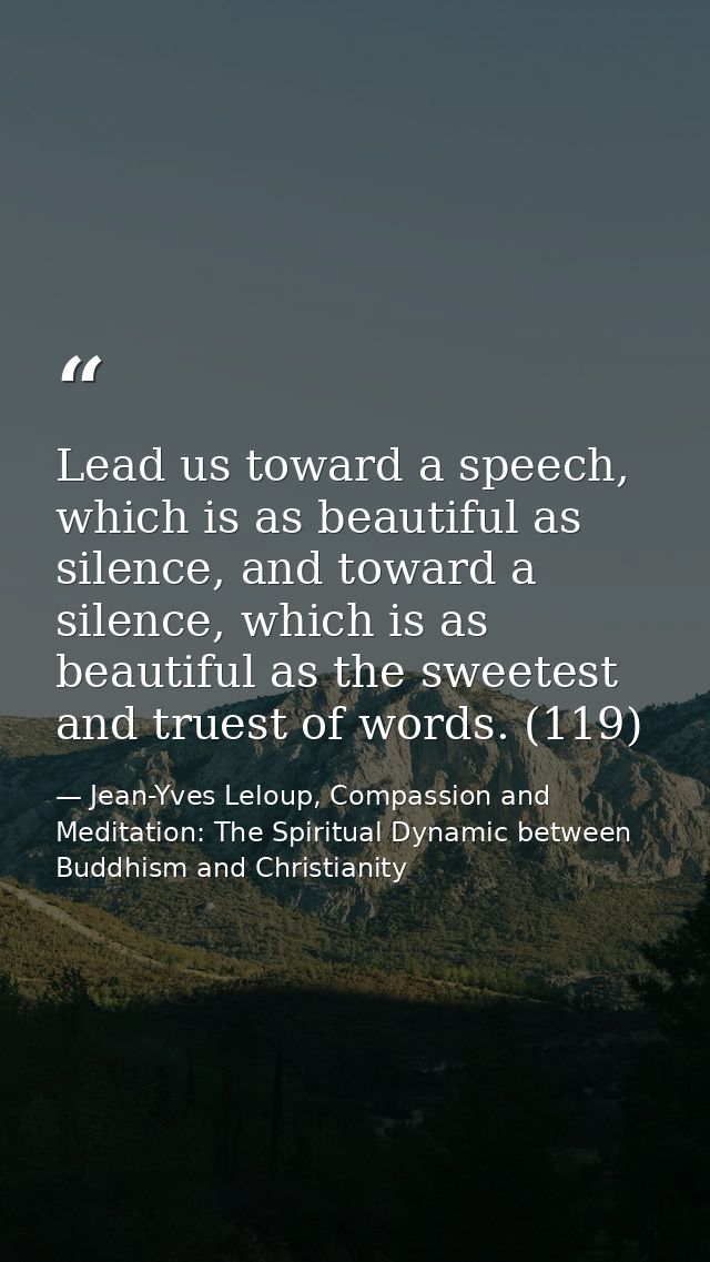 Lead us toward a speech, which is as beautiful as silence, and toward a silence, which is as beautiful as the sweetest a — Jean-Yves Leloup, Compassion and Meditation: The Spiritual Dynamic between Buddhism and Christianity