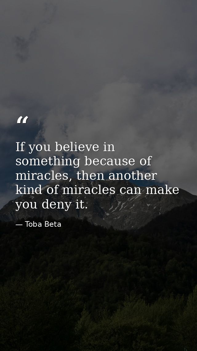 If you believe in something because of miracles, then another kind of miracles can make you deny it. — Toba Beta