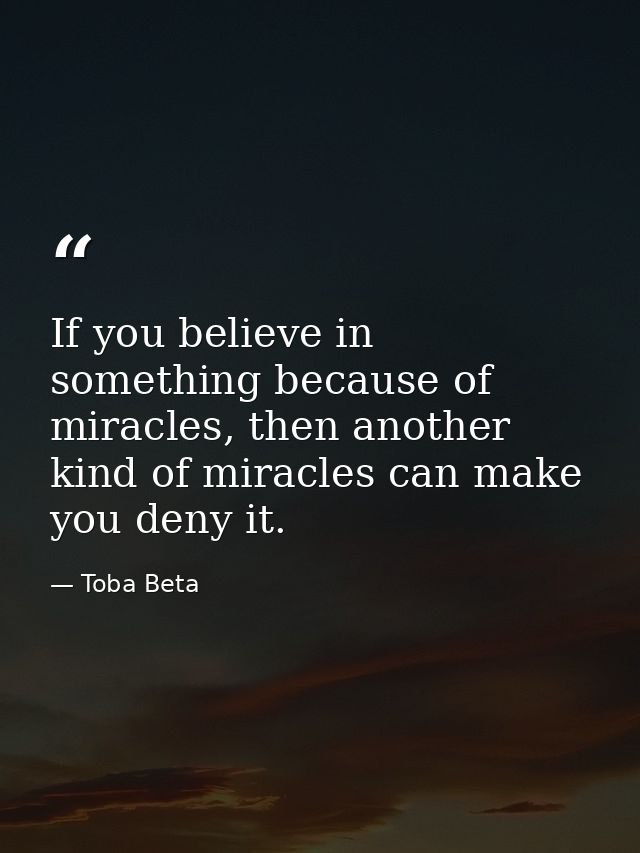 If you believe in something because of miracles, then another kind of miracles can make you deny it. — Toba Beta