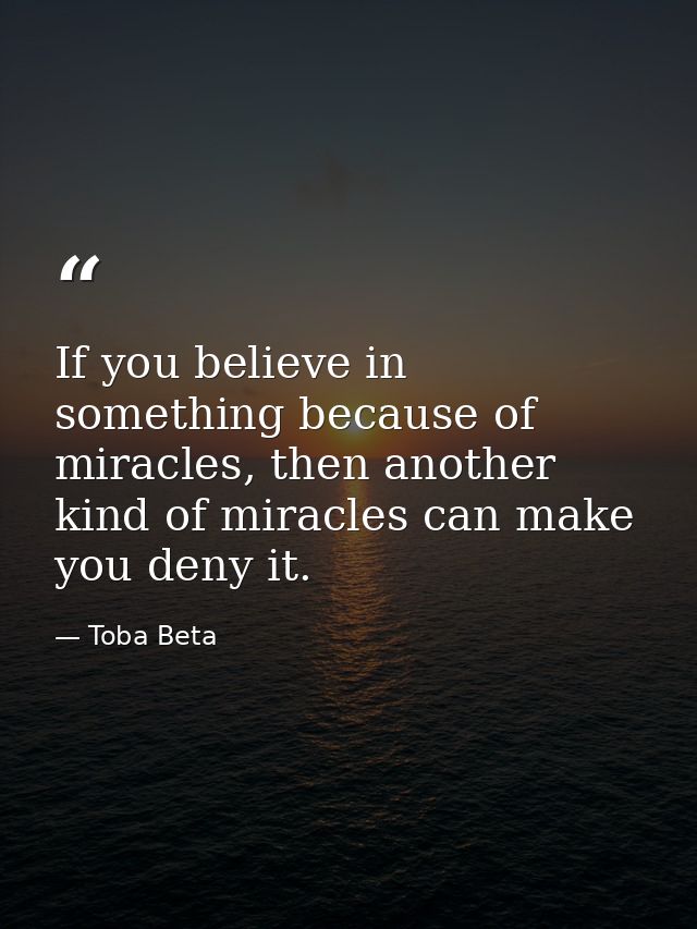 If you believe in something because of miracles, then another kind of miracles can make you deny it. — Toba Beta