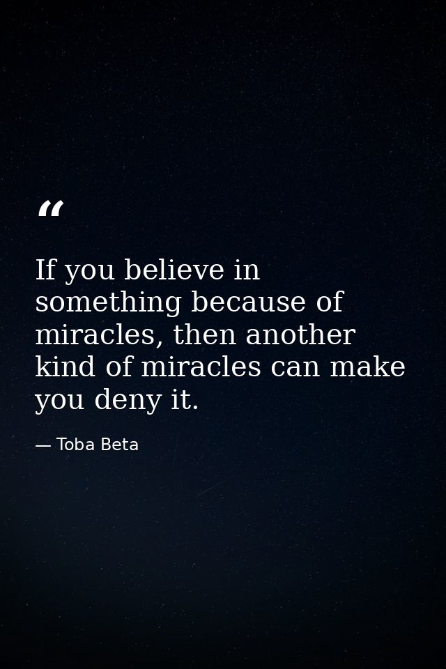 If you believe in something because of miracles, then another kind of miracles can make you deny it. — Toba Beta