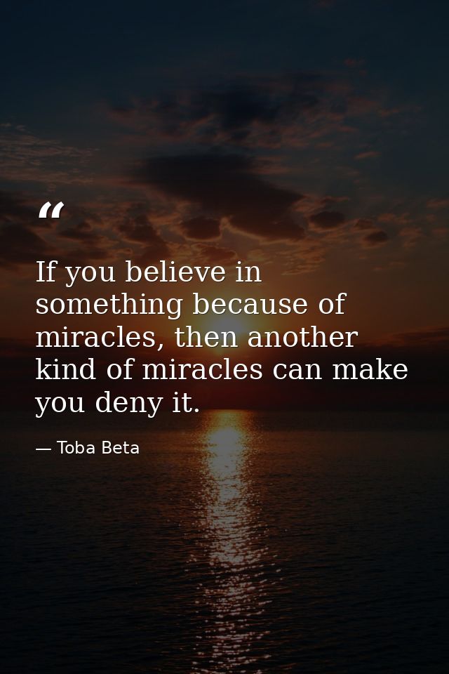 If you believe in something because of miracles, then another kind of miracles can make you deny it. — Toba Beta
