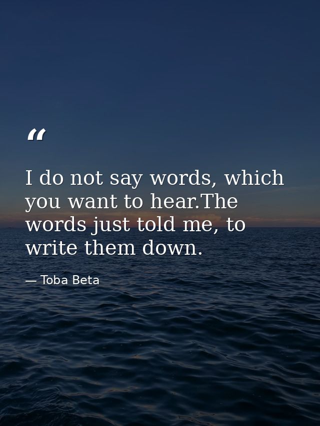 I do not say words, which you want to hear.The words just told me, to write them down. — Toba Beta