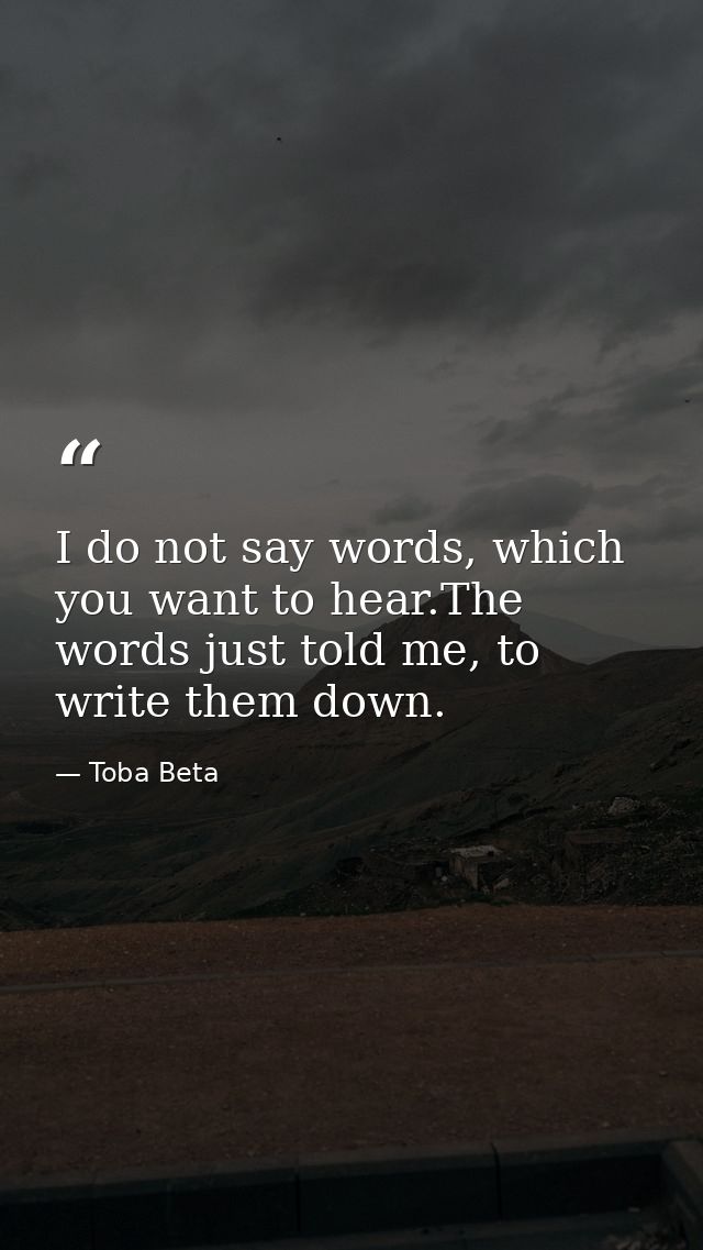 I do not say words, which you want to hear.The words just told me, to write them down. — Toba Beta