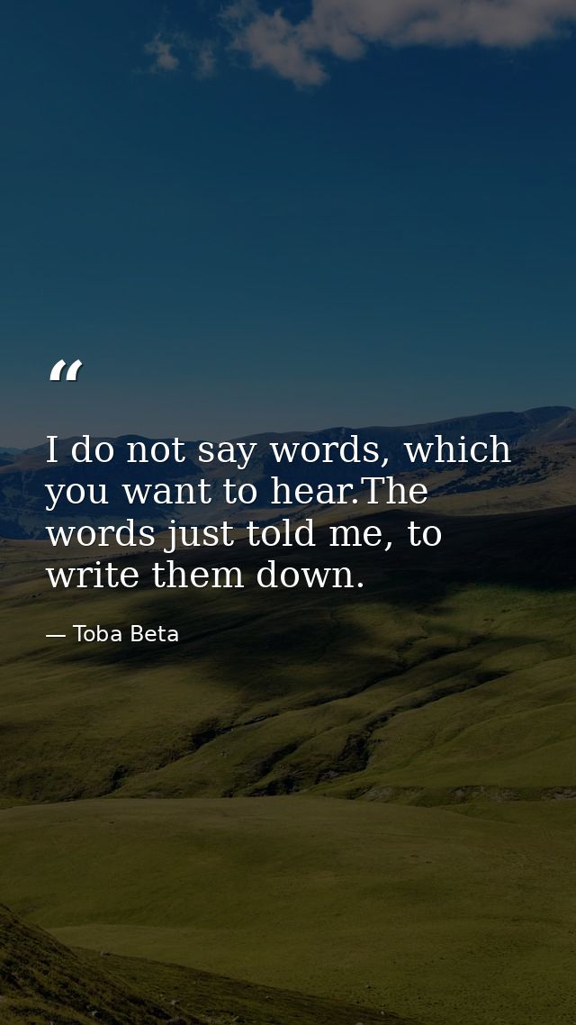 I do not say words, which you want to hear.The words just told me, to write them down. — Toba Beta