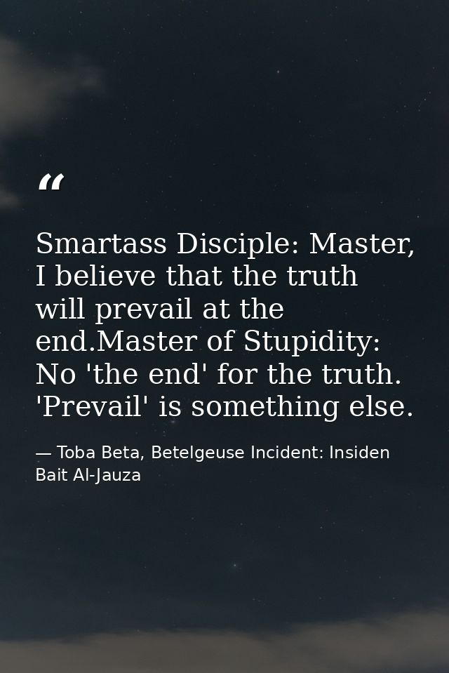 Smartass Disciple: Master, I believe that the truth will prevail at the end.Master of Stupidity: No 'the end' for the tr — Toba Beta, Betelgeuse Incident: Insiden Bait Al-Jauza