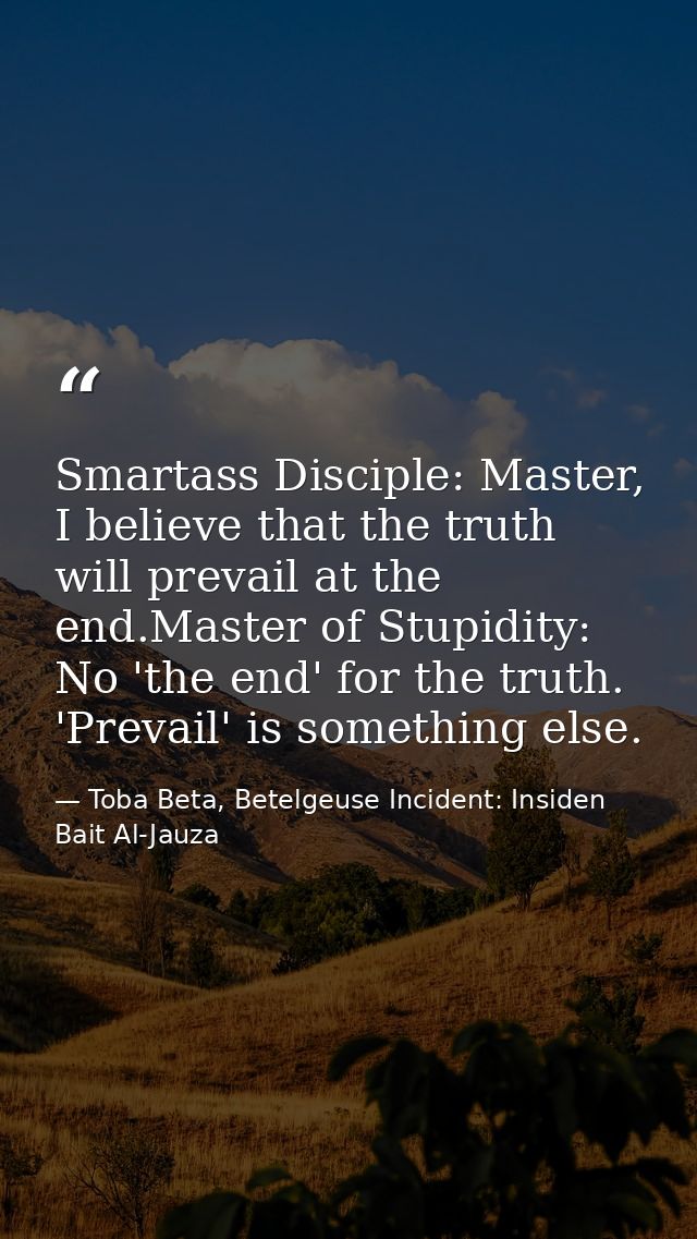 Smartass Disciple: Master, I believe that the truth will prevail at the end.Master of Stupidity: No 'the end' for the tr — Toba Beta, Betelgeuse Incident: Insiden Bait Al-Jauza